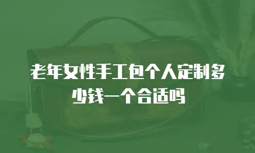 老年女性手工包个人定制多少钱一个合适吗