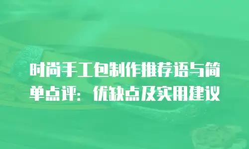 时尚手工包制作推荐语与简单点评：优缺点及实用建议