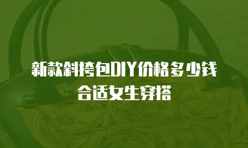 新款斜挎包DIY价格多少钱合适女生穿搭