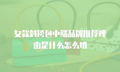 女款斜挎包中端品牌推荐理由是什么怎么填