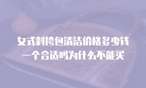 女式斜挎包清洁价格多少钱一个合适吗为什么不能买