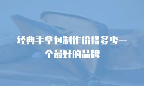 经典手拿包制作价格多少一个最好的品牌