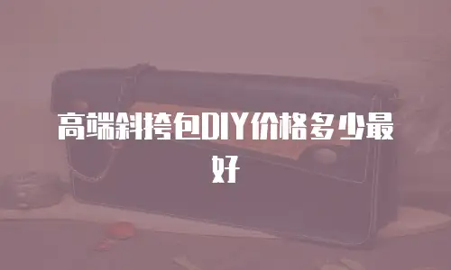 高端斜挎包DIY价格多少最好