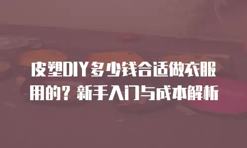 皮塑DIY多少钱合适做衣服用的？新手入门与成本解析