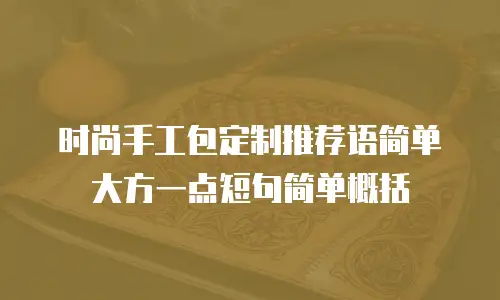 时尚手工包定制推荐语简单大方一点短句简单概括