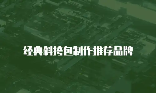 经典斜挎包制作推荐品牌