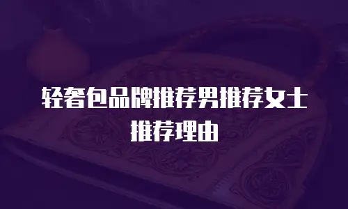 轻奢包品牌推荐男推荐女士推荐理由