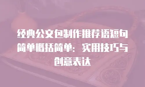 经典公文包制作推荐语短句简单概括简单：实用技巧与创意表达