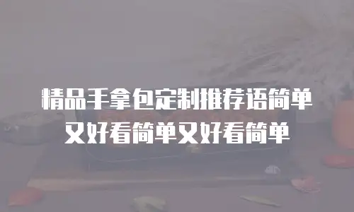 精品手拿包定制推荐语简单又好看简单又好看简单