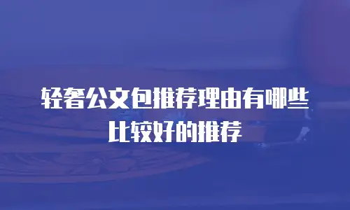轻奢公文包推荐理由有哪些比较好的推荐
