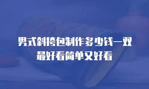 男式斜挎包制作多少钱一双最好看简单又好看