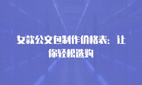 女款公文包制作价格表：让你轻松选购