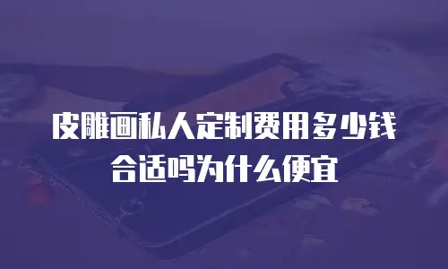 皮雕画私人定制费用多少钱合适吗为什么便宜