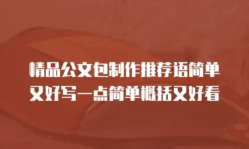 精品公文包制作推荐语简单又好写一点简单概括又好看