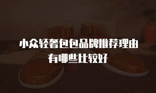 小众轻奢包包品牌推荐理由有哪些比较好