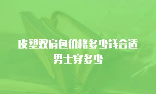 皮塑双肩包价格多少钱合适男士穿多少