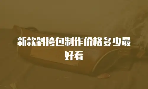 新款斜挎包制作价格多少最好看