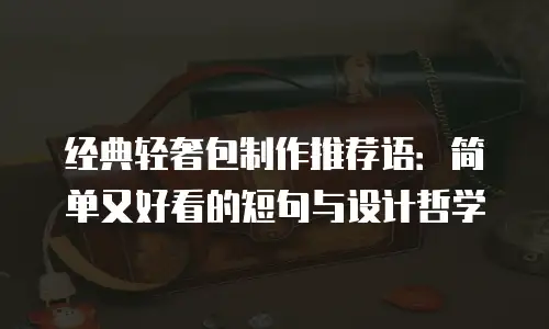 经典轻奢包制作推荐语：简单又好看的短句与设计哲学