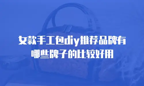 女款手工包diy推荐品牌有哪些牌子的比较好用