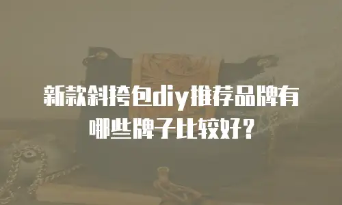 新款斜挎包diy推荐品牌有哪些牌子比较好？