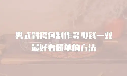 男式斜挎包制作多少钱一双最好看简单的方法
