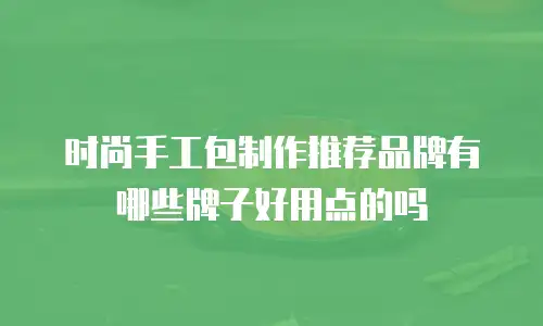 时尚手工包制作推荐品牌有哪些牌子好用点的吗
