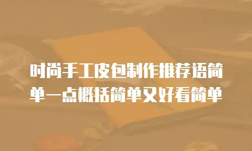 时尚手工皮包制作推荐语简单一点概括简单又好看简单