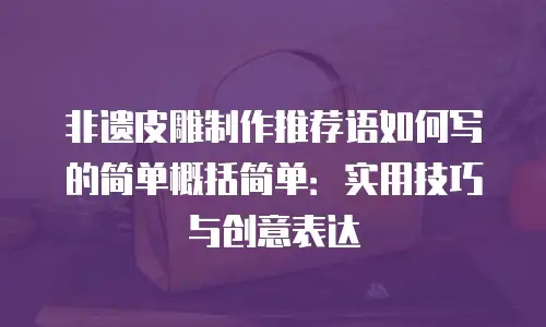 非遗皮雕制作推荐语如何写的简单概括简单：实用技巧与创意表达