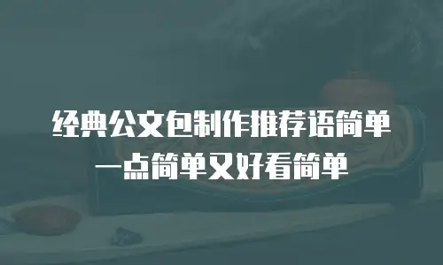 经典公文包制作推荐语简单一点简单又好看简单