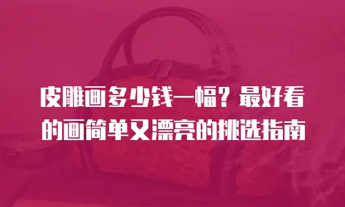 皮雕画多少钱一幅？最好看的画简单又漂亮的挑选指南