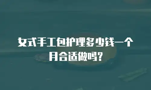女式手工包护理多少钱一个月合适做吗？