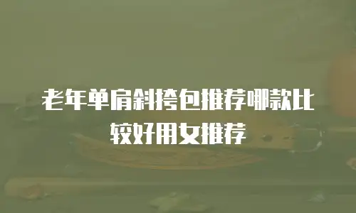 老年单肩斜挎包推荐哪款比较好用女推荐