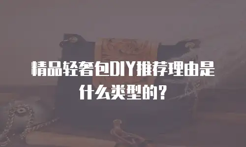 精品轻奢包DIY推荐理由是什么类型的？
