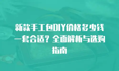 新款手工包DIY价格多少钱一套合适？全面解析与选购指南