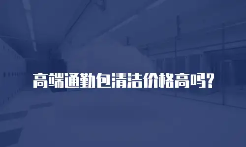 高端通勤包清洁价格高吗?