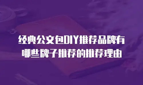 经典公文包DIY推荐品牌有哪些牌子推荐的推荐理由
