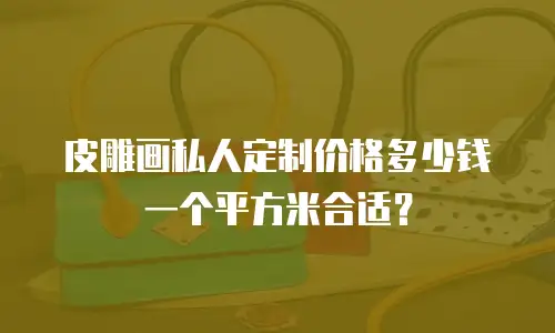 皮雕画私人定制价格多少钱一个平方米合适？