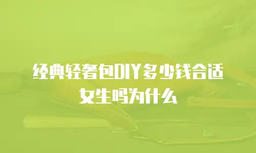 经典轻奢包DIY多少钱合适女生吗为什么