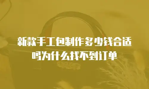 新款手工包制作多少钱合适吗为什么找不到订单