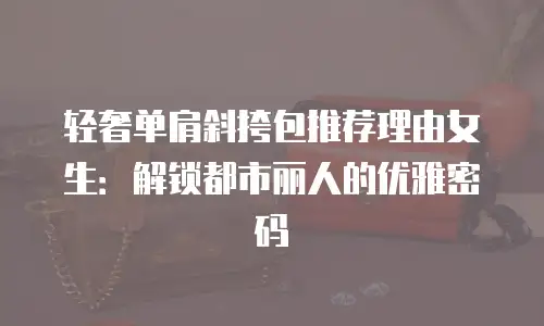 轻奢单肩斜挎包推荐理由女生：解锁都市丽人的优雅密码