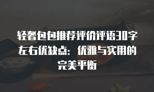 轻奢包包推荐评价评语30字左右优缺点：优雅与实用的完美平衡