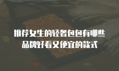 推荐女生的轻奢包包有哪些品牌好看又便宜的款式