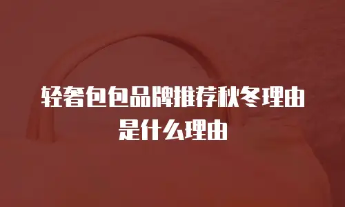 轻奢包包品牌推荐秋冬理由是什么理由