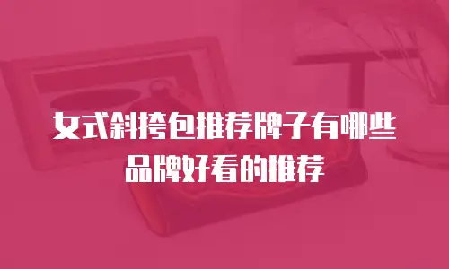 女式斜挎包推荐牌子有哪些品牌好看的推荐