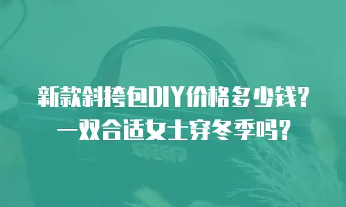 新款斜挎包DIY价格多少钱？一双合适女士穿冬季吗？