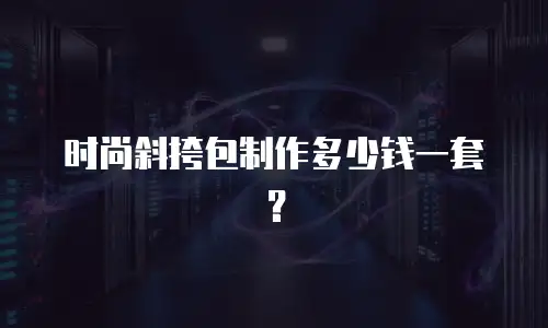 时尚斜挎包制作多少钱一套？