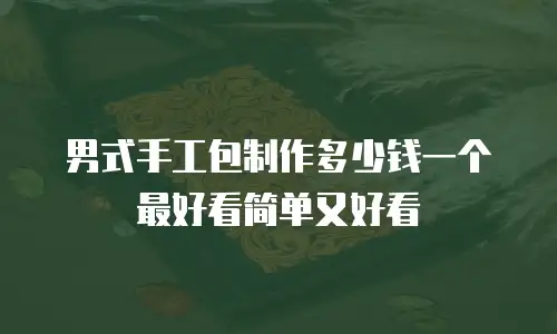 男式手工包制作多少钱一个最好看简单又好看