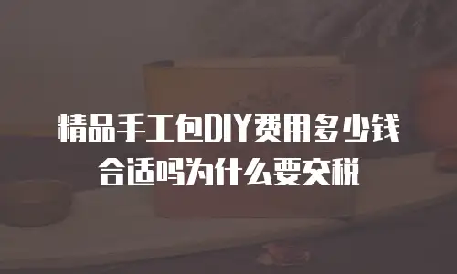 精品手工包DIY费用多少钱合适吗为什么要交税