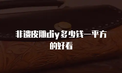 非遗皮雕diy多少钱一平方的好看