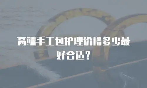 高端手工包护理价格多少最好合适？
